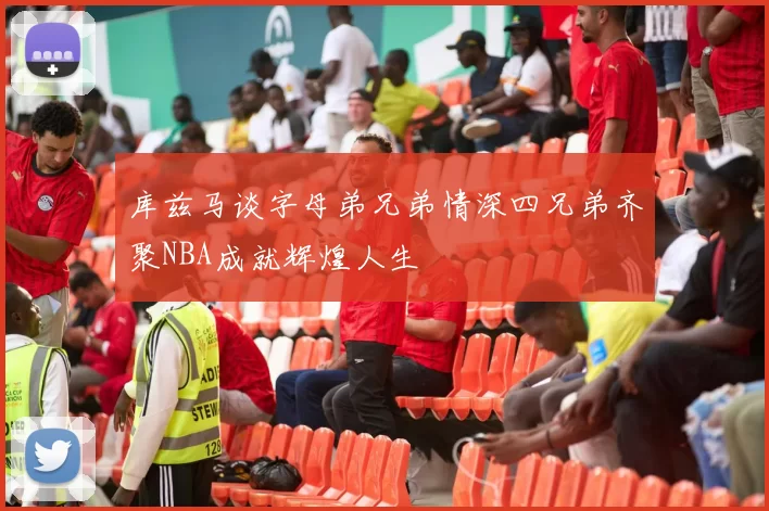 库兹马谈字母弟兄弟情深四兄弟齐聚NBA成就辉煌人生