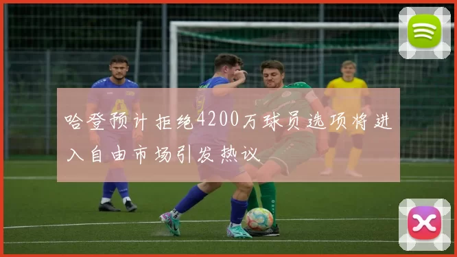 哈登预计拒绝4200万球员选项将进入自由市场引发热议