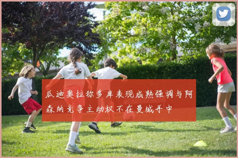 瓜迪奥拉称多库表现成熟强调与阿森纳竞争主动权不在曼城手中