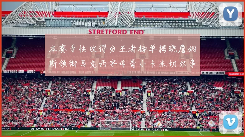 本赛季快攻得分王者榜单揭晓詹姆斯领衔马克西字母哥小卡米切尔争辉