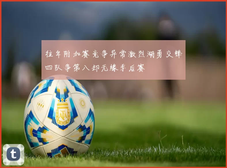 往年附加赛竞争异常激烈湖勇交锋四队争第八却无缘季后赛