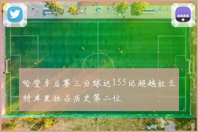 哈登季后赛三分球达155记超越杜兰特库里独占历史第二位