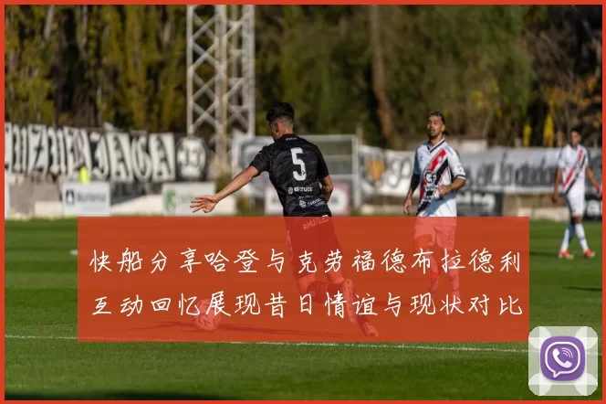 快船分享哈登与克劳福德布拉德利互动回忆展现昔日情谊与现状对比